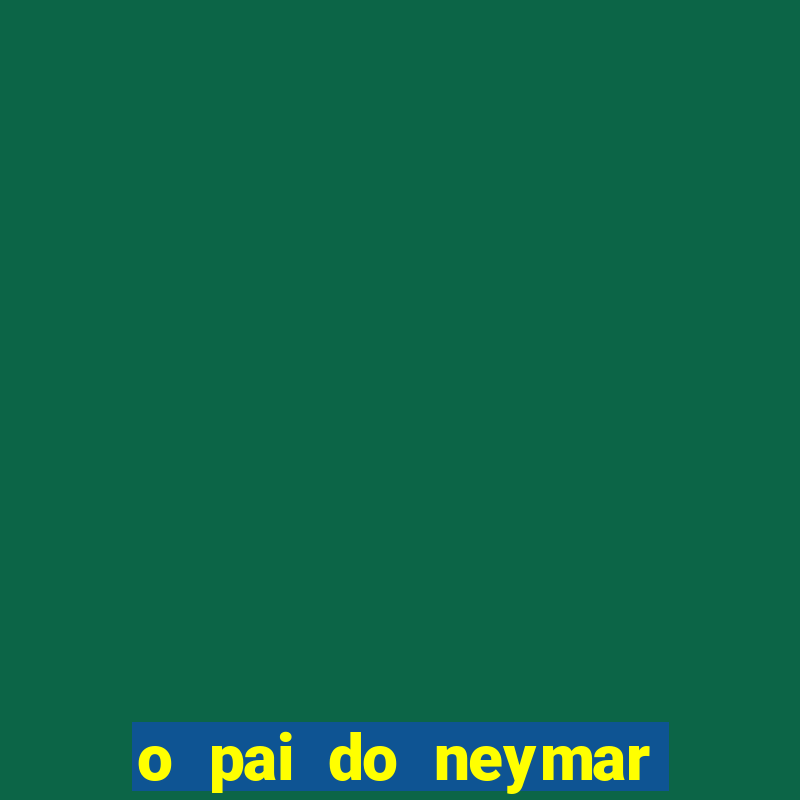 o pai do neymar era jogador de futebol